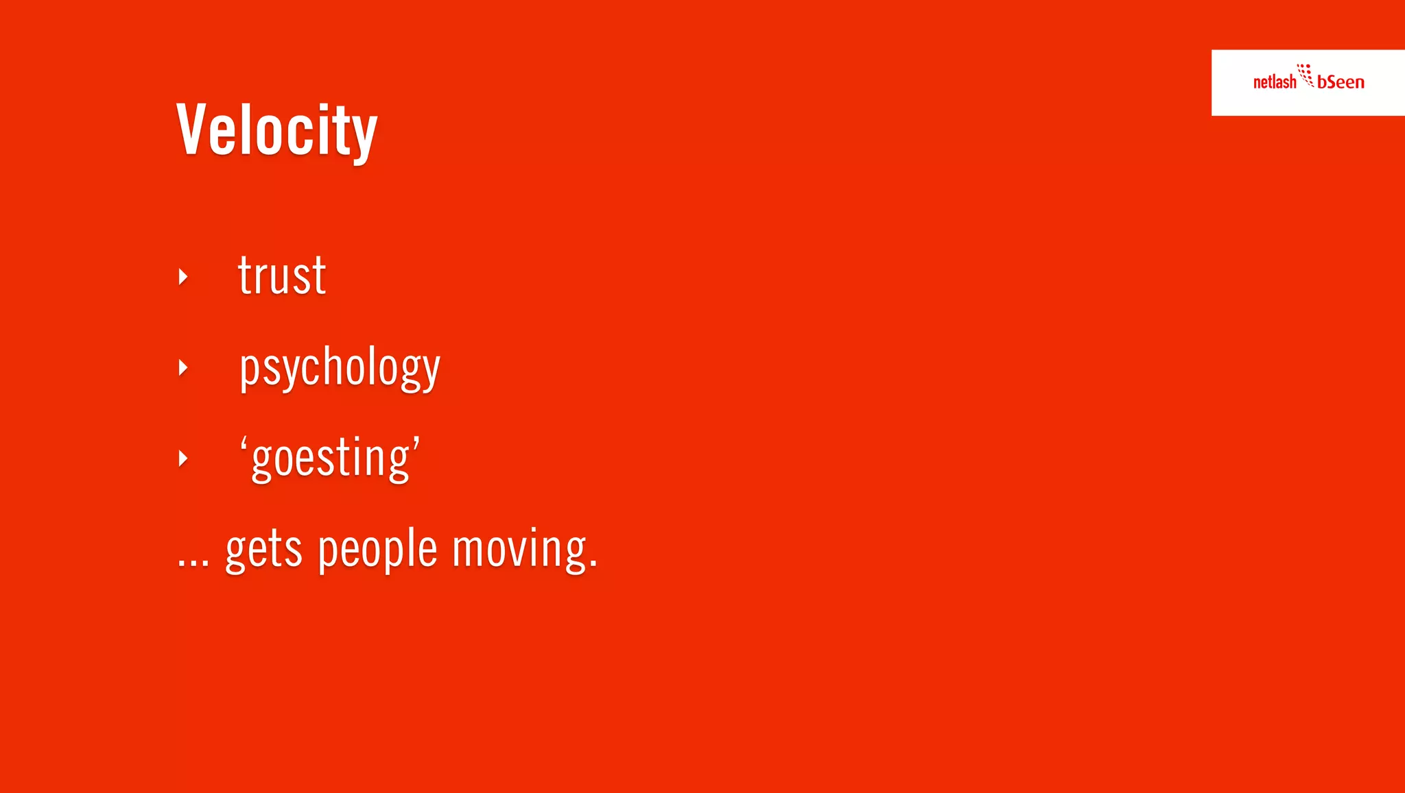 Velocity
‣   trust
‣   psychology
‣   ‘goesting’
... gets people moving.
 