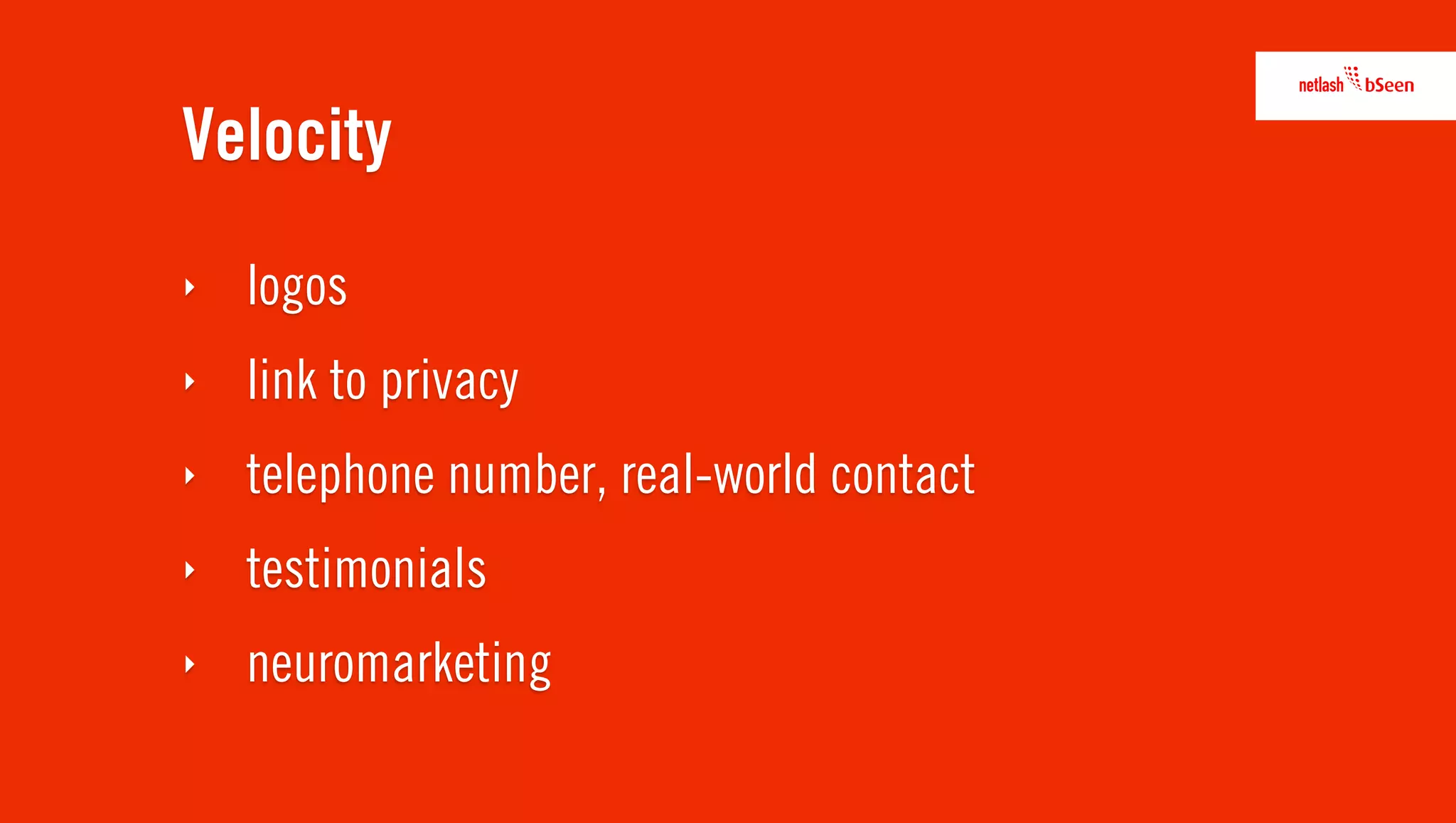 Velocity
‣   logos
‣   link to privacy
‣   telephone number, real-world contact
‣   testimonials
‣   neuromarketing
 