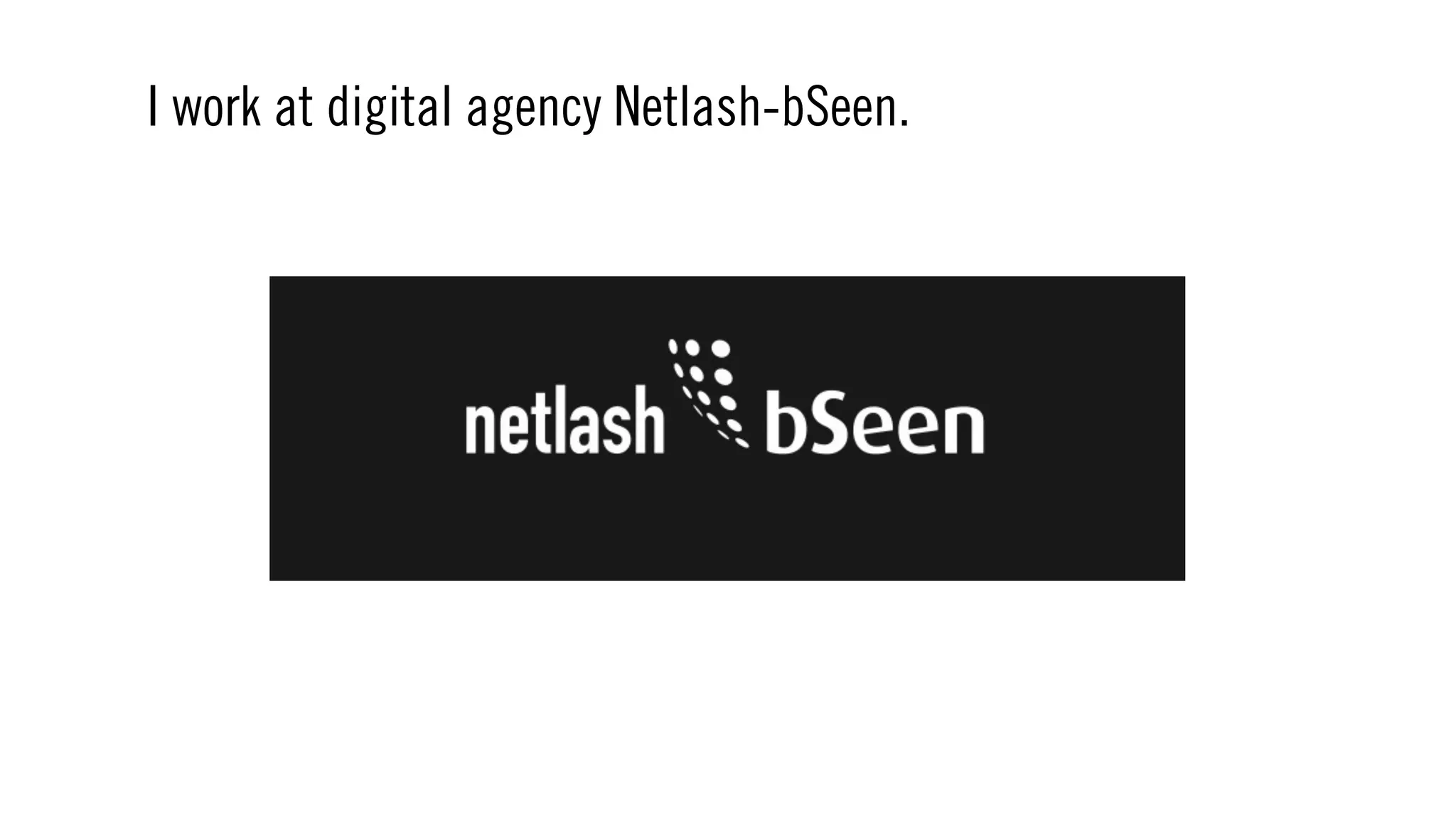 I work at digital agency Netlash-bSeen.
 