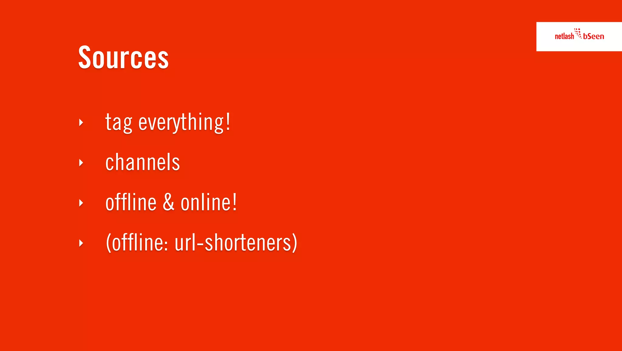 Sources
‣   tag everything!
‣   channels
‣   ofﬂine & online!
‣   (ofﬂine: url-shorteners)
 