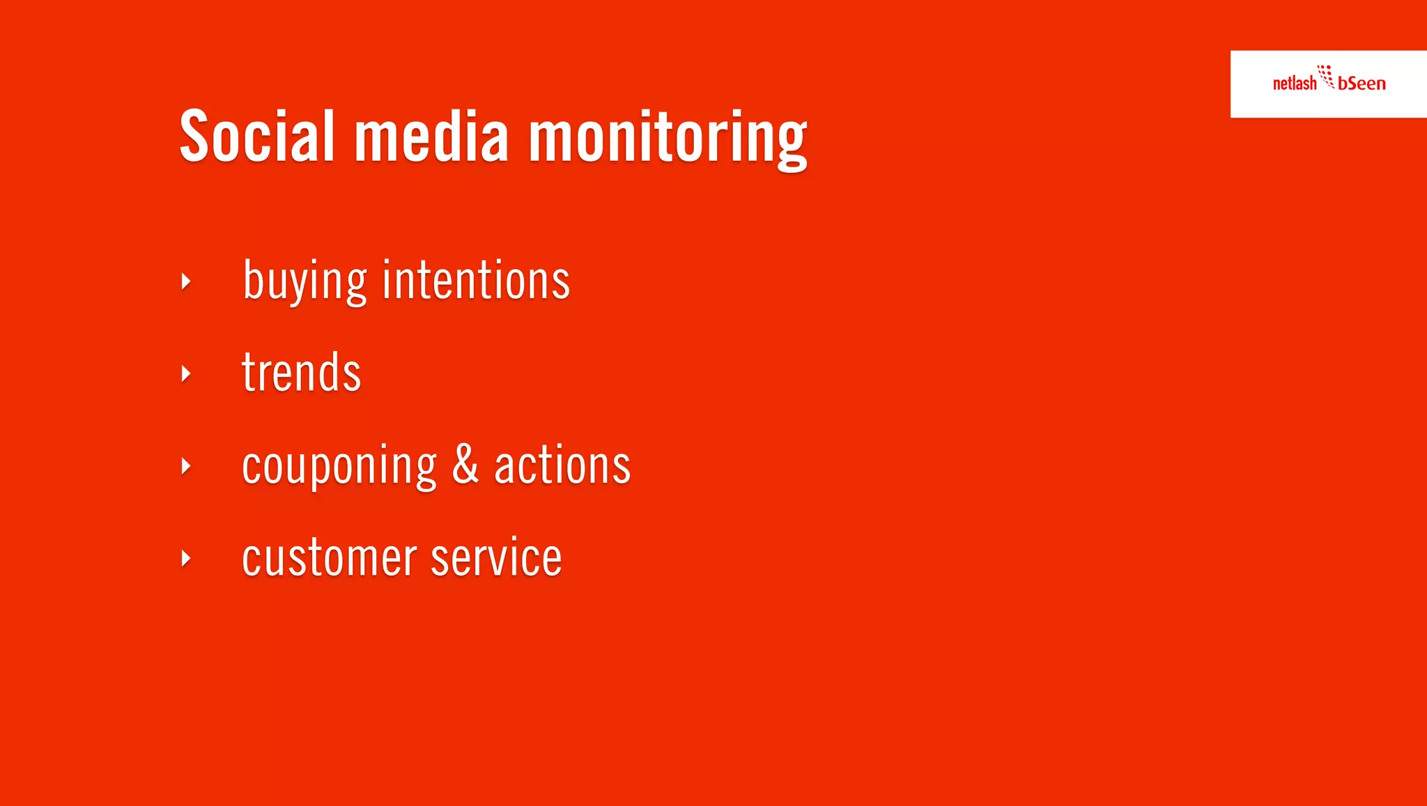 Social media monitoring
‣   buying intentions
‣   trends
‣   couponing & actions
‣   customer service
 