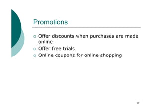 Promotions
 Offer discounts when purchases are made
 online
 Offer free trials
 Online coupons for online shopping




                                       19
 