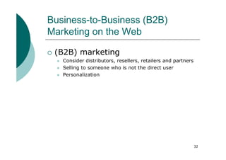 Business-to-Business (B2B)
Marketing on the Web

 (B2B) marketing
   Consider distributors, resellers, retailers and partners
   Selling to someone who is not the direct user
   Personalization




                                                              32
 