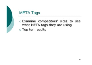 META Tags

 Examine competitors’ sites to see
 what META tags they are using
 Top ten results




                                 35
 