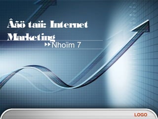 Âãö taìi: Internet
Marketing
         Nhoïm 7




                     LOGO
 
