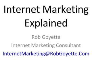 Internet Marketing Explained Rob Goyette Internet Marketing Consultant [email_address] 