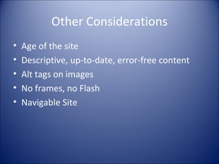 Other Considerations Age of the site Descriptive, up-to-date, error-free content Alt tags on images No frames, no Flash Navigable Site 