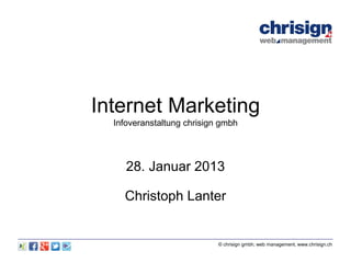 Internet Marketing
  Infoveranstaltung chrisign gmbh




     28. Januar 2013

    Christoph Lanter


                            © chrisign gmbh, web management, www.chrisign.ch
 