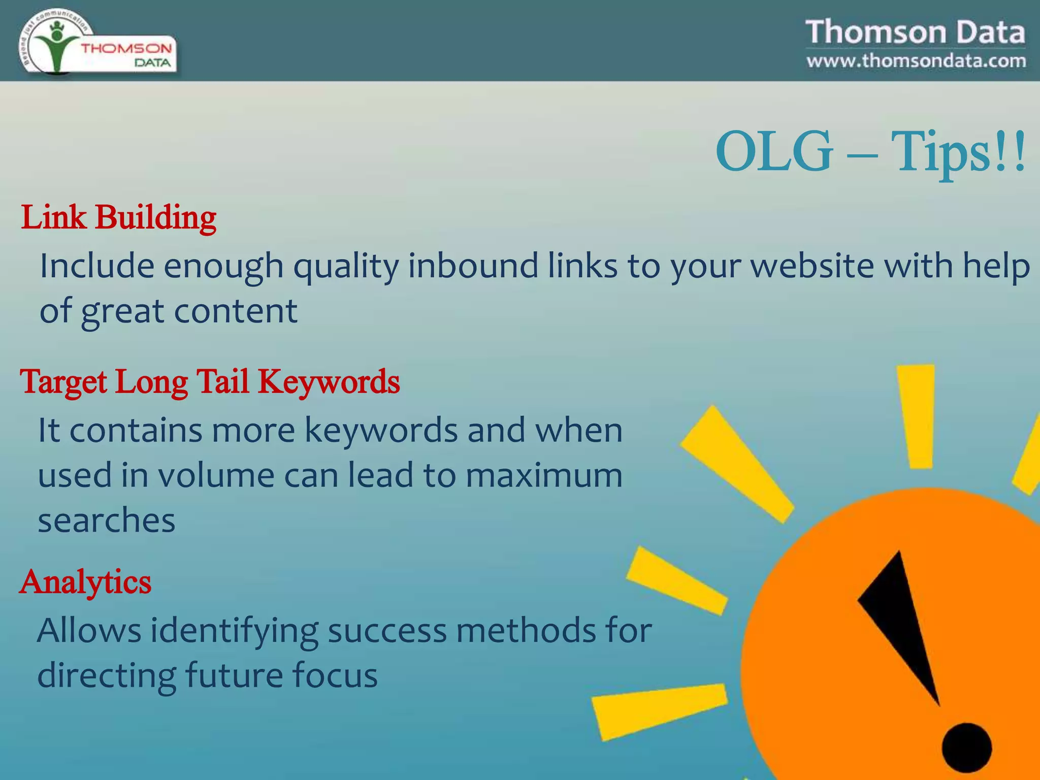 Include enough quality inbound links to your website with help
of great content
It contains more keywords and when
used in volume can lead to maximum
searches
Allows identifying success methods for
directing future focus
 