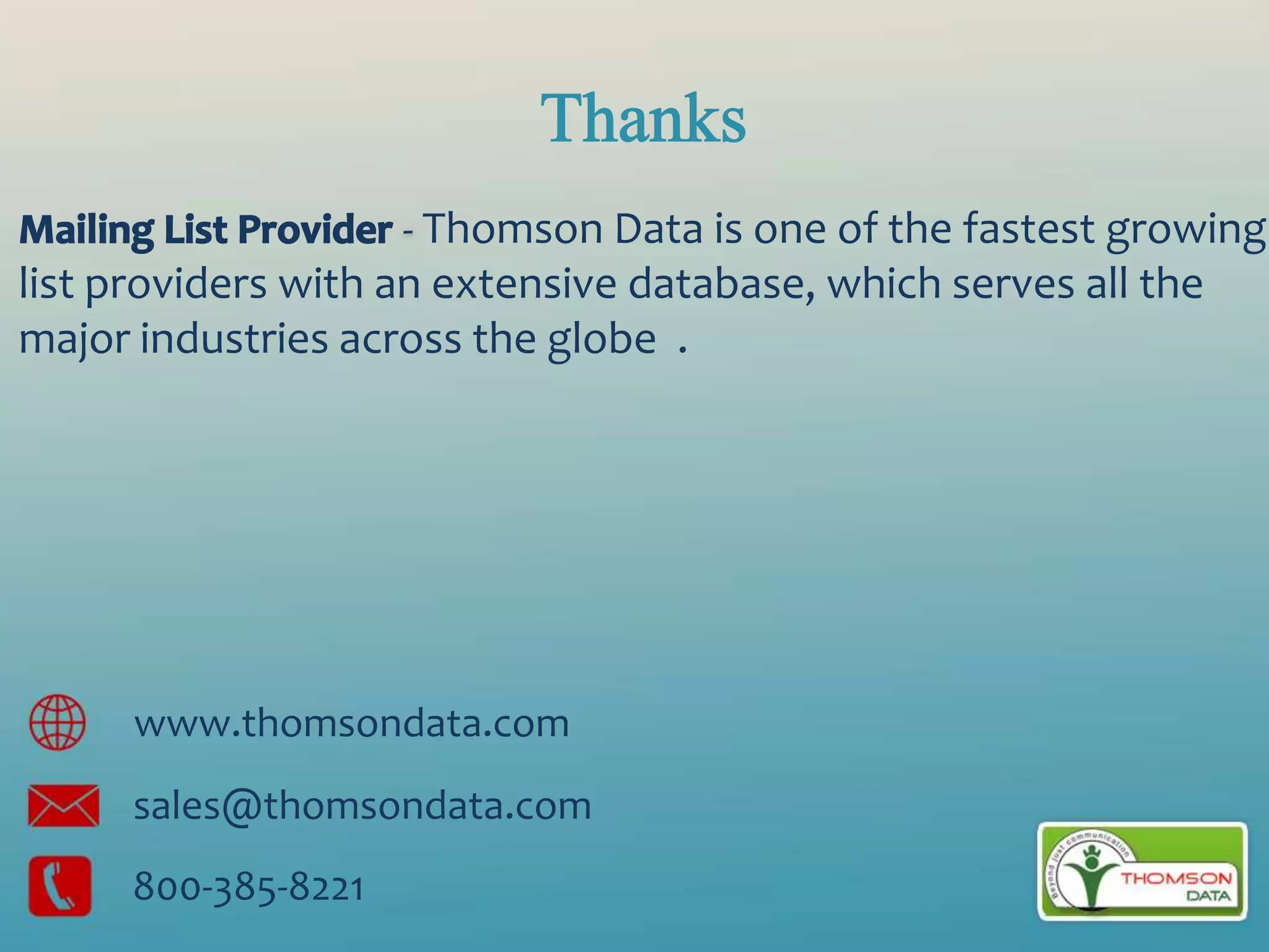 - Thomson Data is one of the fastest growing
list providers with an extensive database, which serves all the
major industries across the globe .
www.thomsondata.com
sales@thomsondata.com
800-385-8221
 