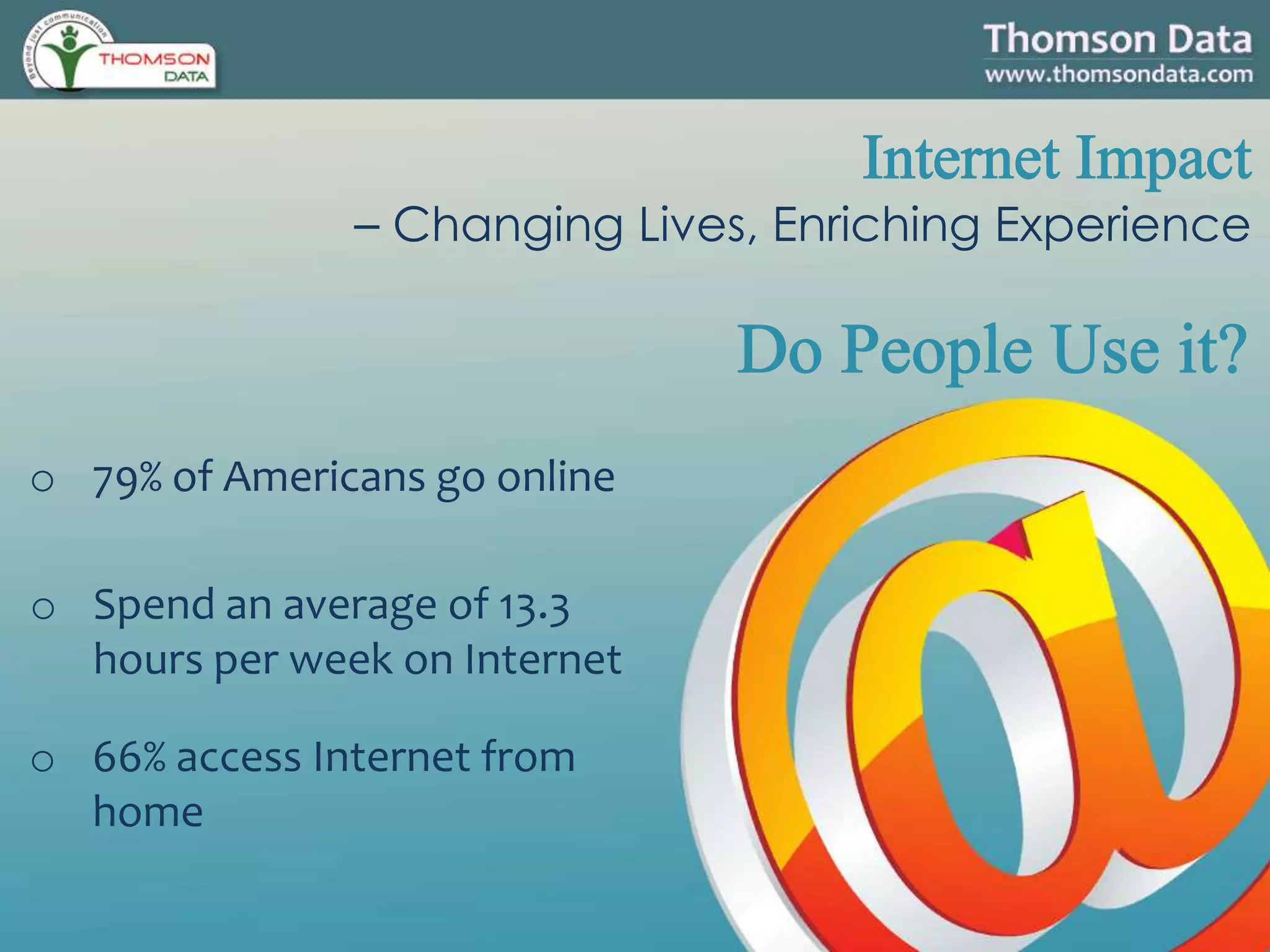 o 79% of Americans go online
– Changing Lives, Enriching Experience
o 66% access Internet from
home
o Spend an average of 13.3
hours per week on Internet
 