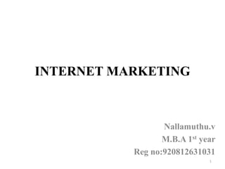 INTERNET MARKETING
Nallamuthu.v
M.B.A 1st year
Reg no:920812631031
1
 