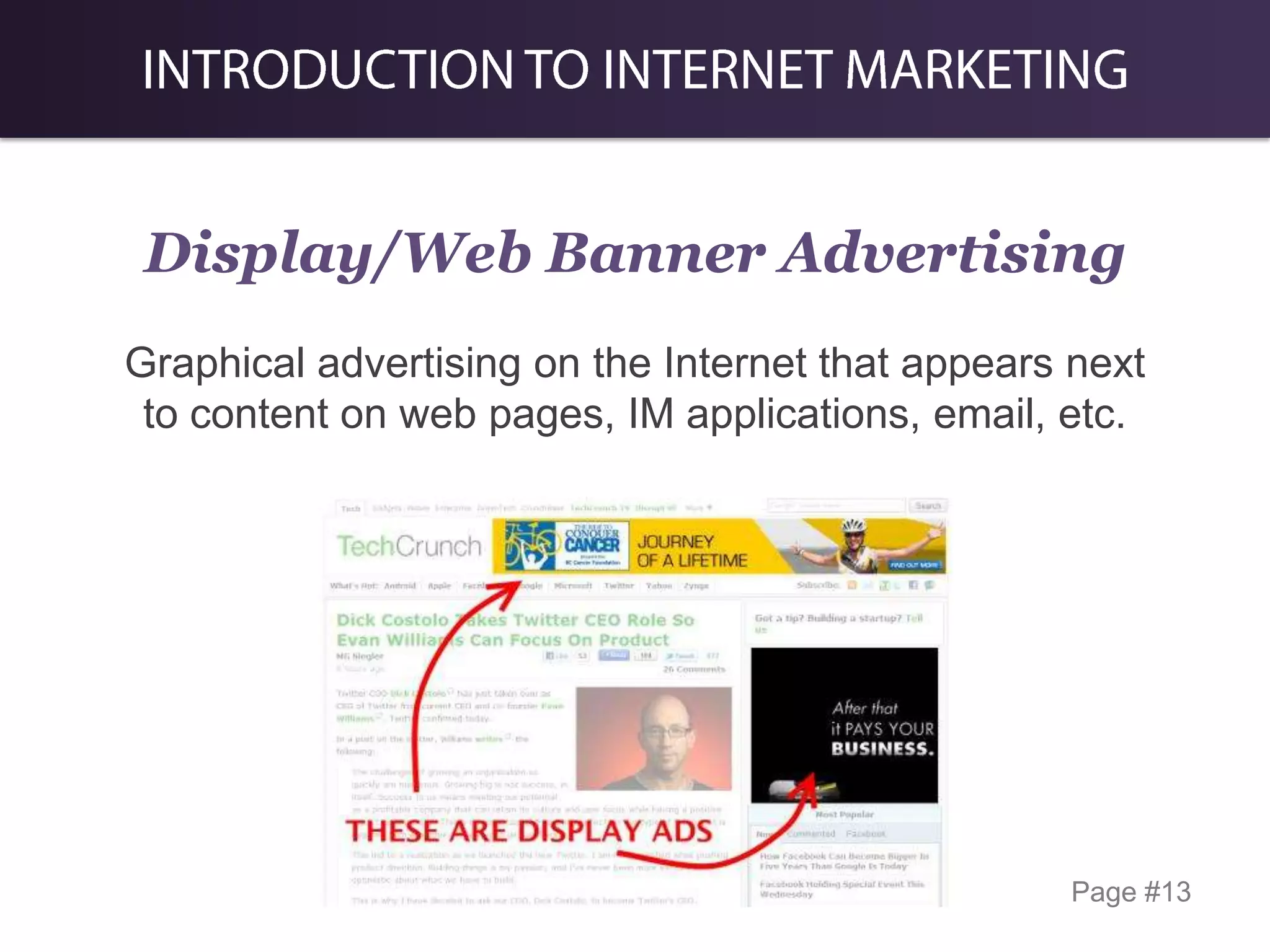 Display/Web Banner Advertising
Graphical advertising on the Internet that appears next
to content on web pages, IM applications, email, etc.

Page #13

 