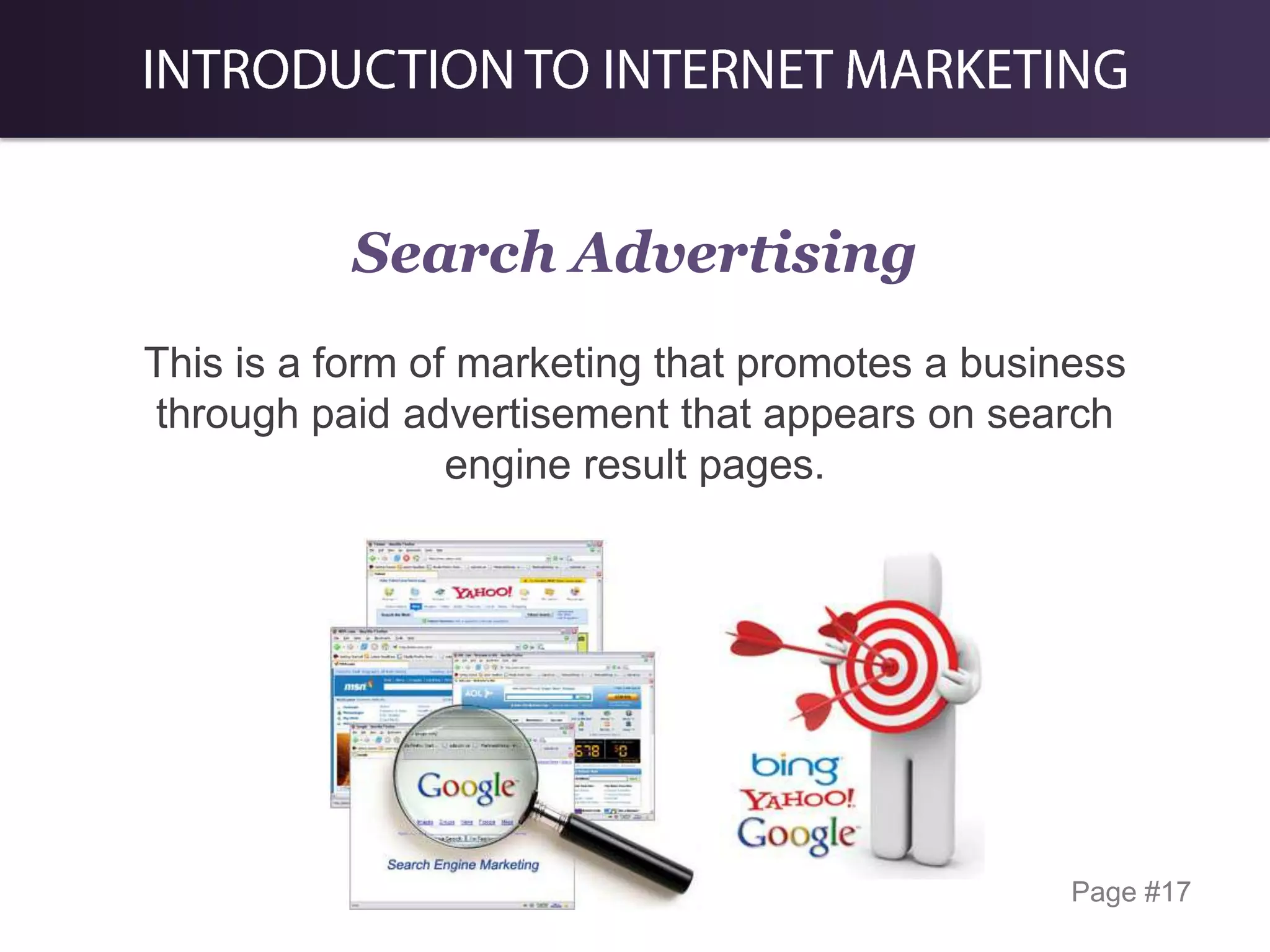Search Advertising
This is a form of marketing that promotes a business
through paid advertisement that appears on search
engine result pages.

Page #17

 