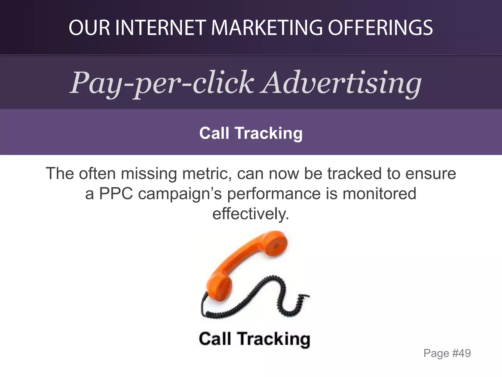 Pay-per-click Advertising
Call Tracking

The often missing metric, can now be tracked to ensure
a PPC campaign’s performance is monitored
effectively.

Page #49

 