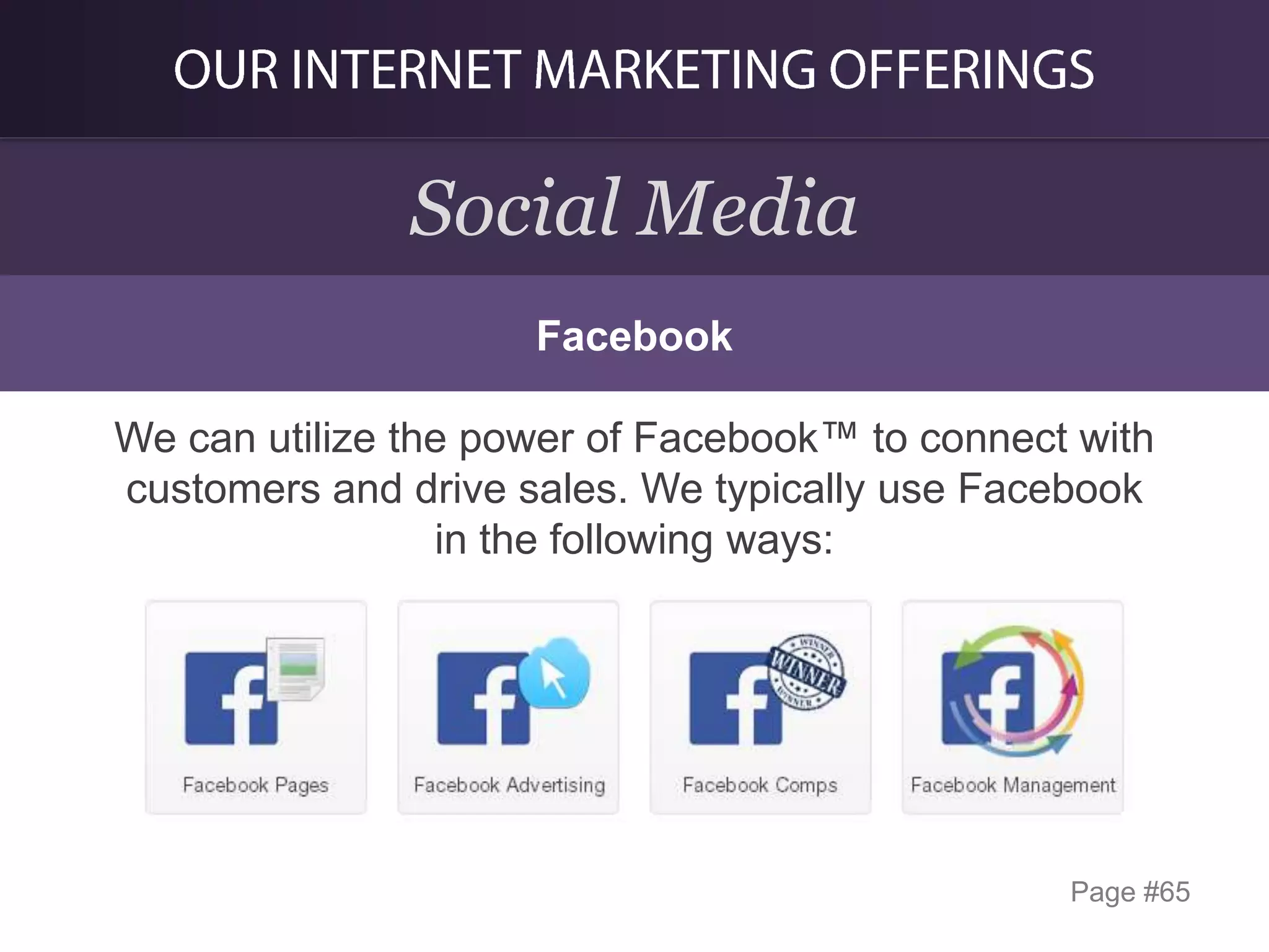 Social Media
Facebook

We can utilize the power of Facebook™ to connect with
customers and drive sales. We typically use Facebook
in the following ways:

Page #65

 