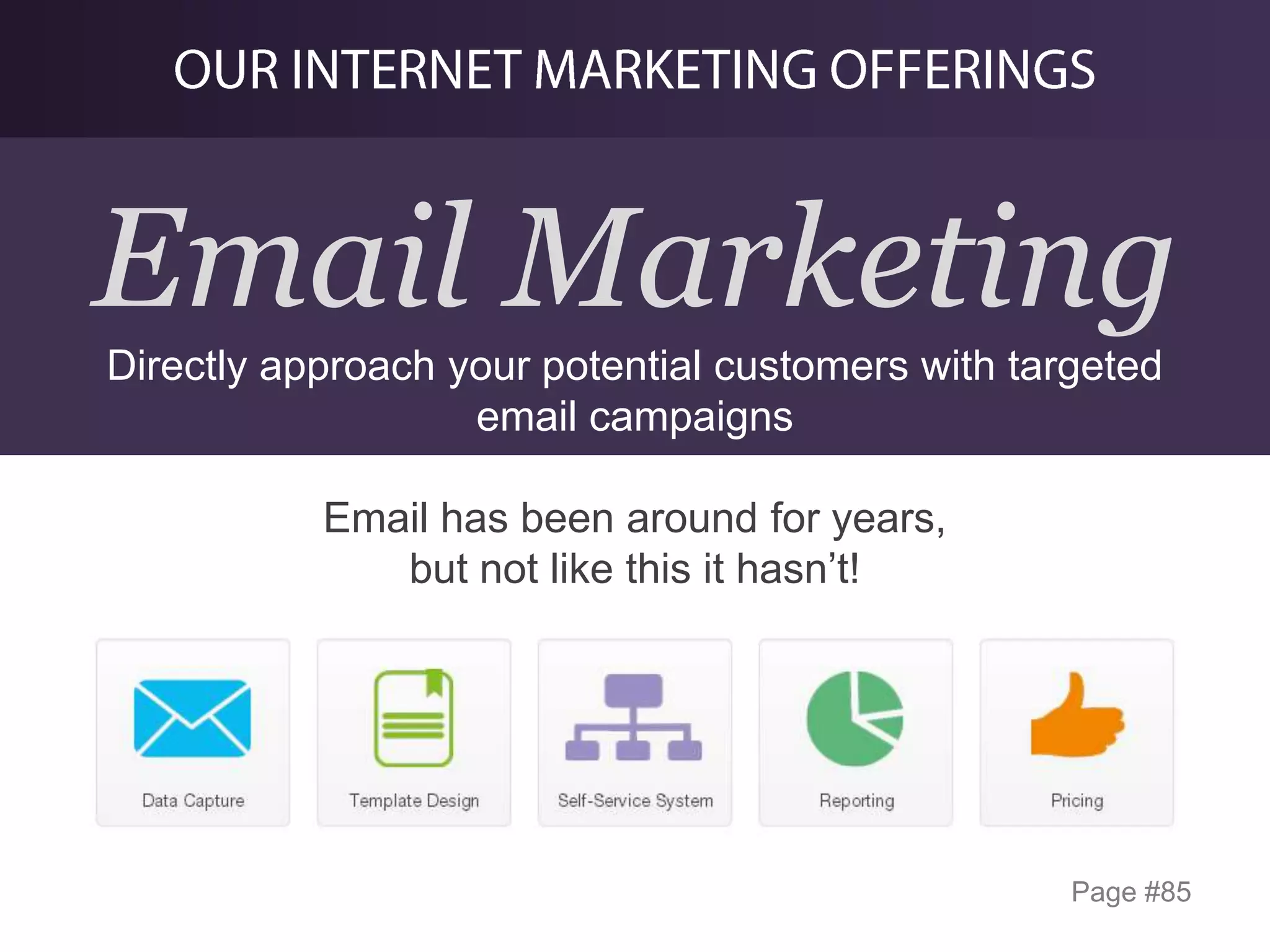 Email Marketing
Directly approach your potential customers with targeted
email campaigns
Email has been around for years,
but not like this it hasn’t!

Page #85

 