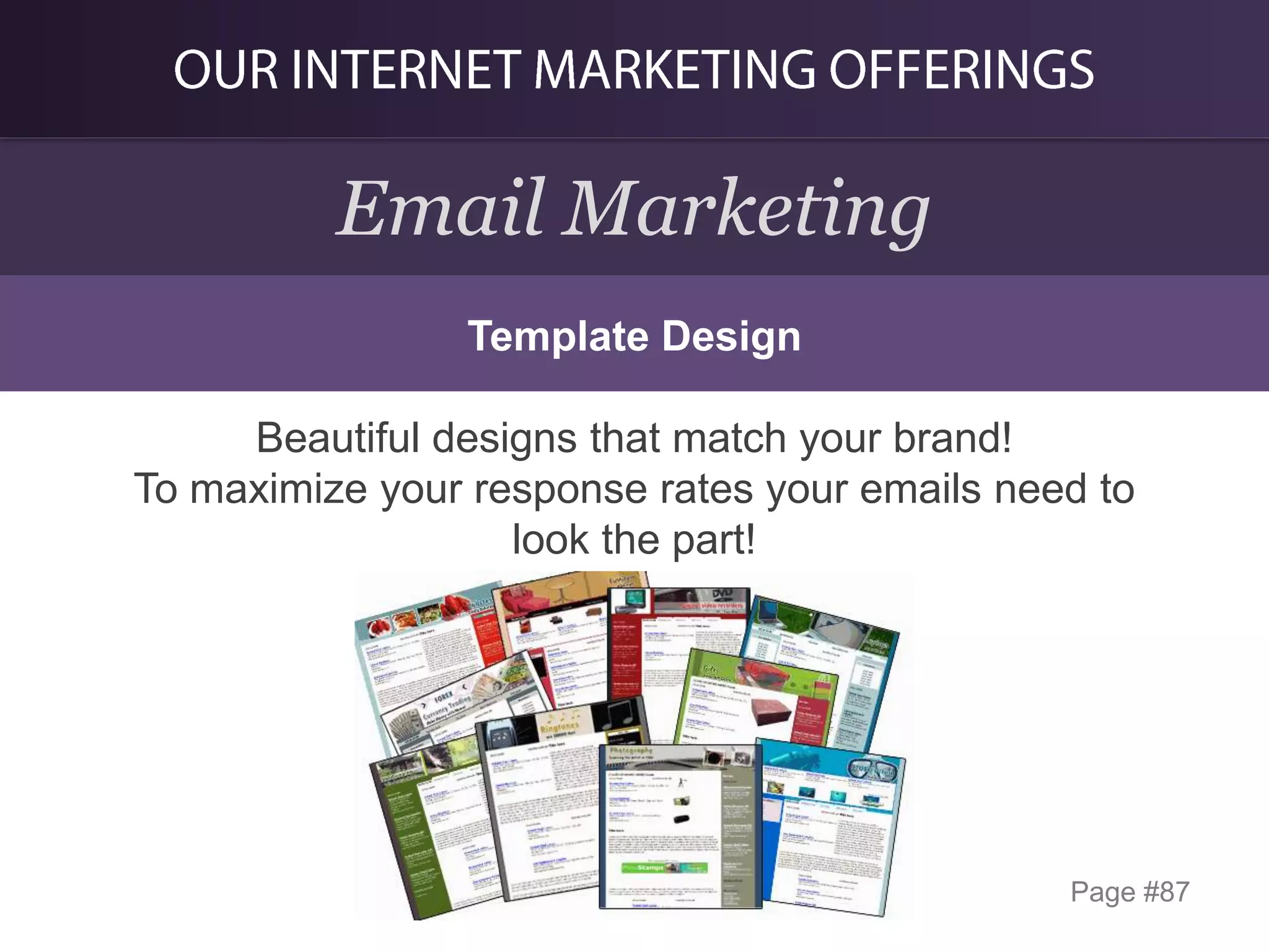 Email Marketing
Template Design

Beautiful designs that match your brand!
To maximize your response rates your emails need to
look the part!

Page #87

 