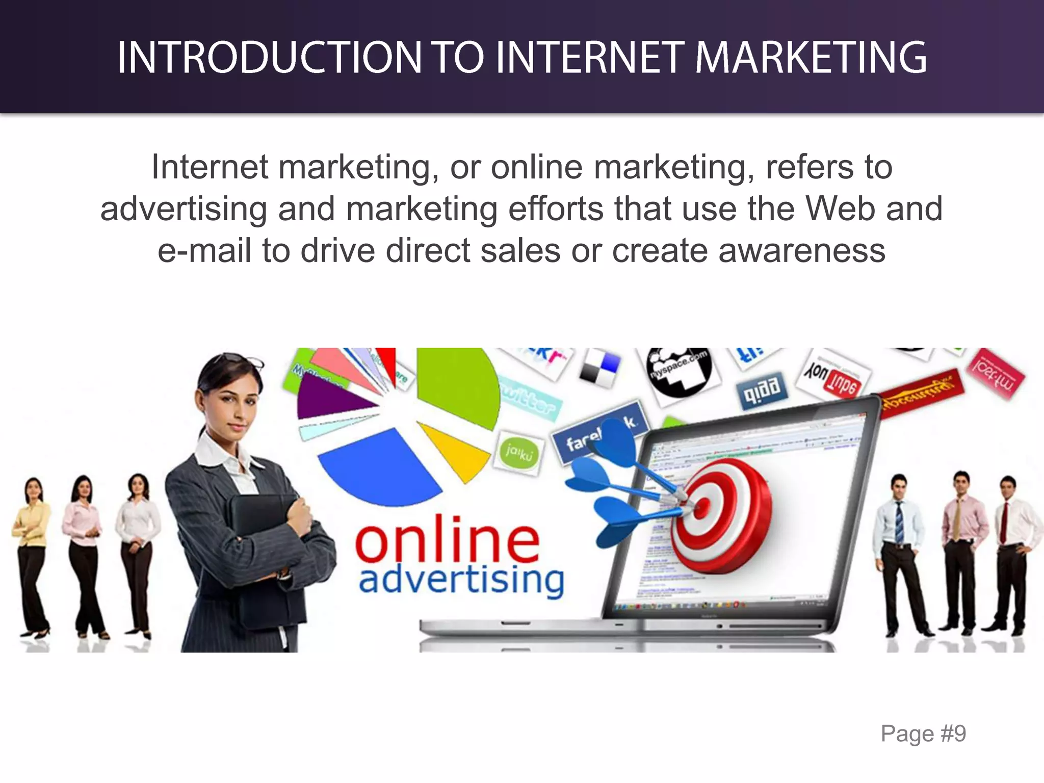Internet marketing, or online marketing, refers to
advertising and marketing efforts that use the Web and
e-mail to drive direct sales or create awareness

Page #9

 
