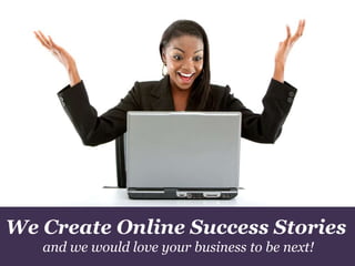 We Create Online Success Stories
and we would love your business to be next!

 