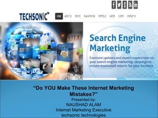 “Do YOU Make These Internet Marketing
Mistakes?”
Presented by:

NAUSHAD ALAM
Internet Marketing Executive
techsonic technologies

 