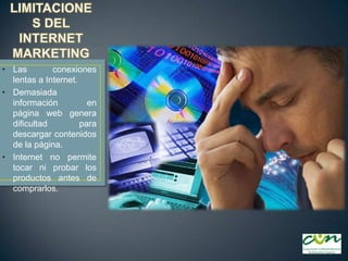 • Las
conexiones
lentas a Internet.
• Demasiada
información
en
página web genera
dificultad
para
descargar contenidos
de la página.
• Internet no permite
tocar ni probar los
productos antes de
comprarlos.

 