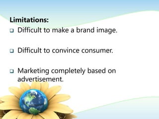 Limitations:
 Difficult to make a brand image.
 Difficult to convince consumer.
 Marketing completely based on
advertisement.
 