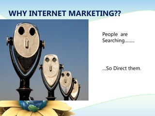 WHY INTERNET MARKETING??
People are
Searching……..
…So Direct them.
 