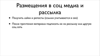 Размещения в соц медиа и
рассылка
• Получить лайки и репосты (ссылки учитываются в сео)	

• После прочтения материала подписать их на рассылку или другую
соц сеть
 