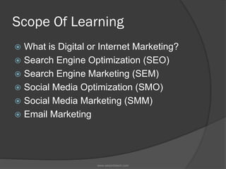 Scope Of Learning
 What is Digital or Internet Marketing?
 Search Engine Optimization (SEO)
 Search Engine Marketing (S...
