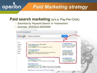 Company Logo
Paid Marketing strategy
Paid search marketing (a.k.a. Pay-Per-Click)
 Advertise by ‘Keyword Search’ or ‘Impressions’
 Example, GOOGLE ADWORD
 