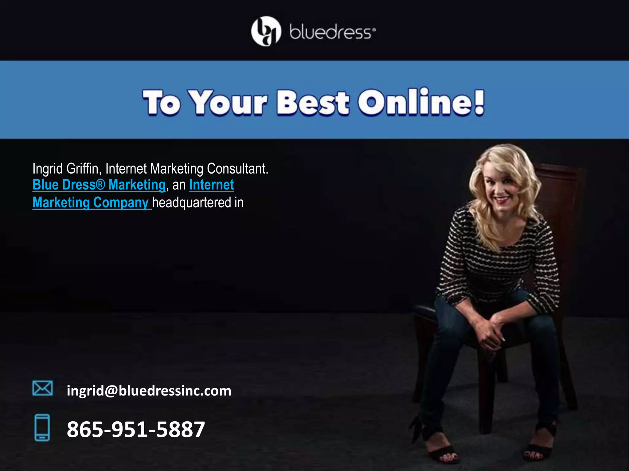 Ingrid Griffin, Internet Marketing Consultant.
Blue Dress® Marketing, an Internet
Marketing Company headquartered in
ingrid@bluedressinc.com
865-951-5887
