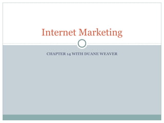 CHAPTER 14 WITH DUANE WEAVER
Internet Marketing
 