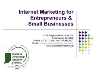 Internet Marketing for Entrepreneurs &  Small Businesses 4755 Kingsway Drive, Suite 314 Indianapolis, IN 46205 Phone: 317.917.3266 | Fax: 317.916.8921 Email:  [email_address] www.businessownership.org 
