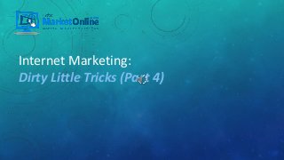 Internet Marketing:
Dirty Little Tricks (Part 4)
 