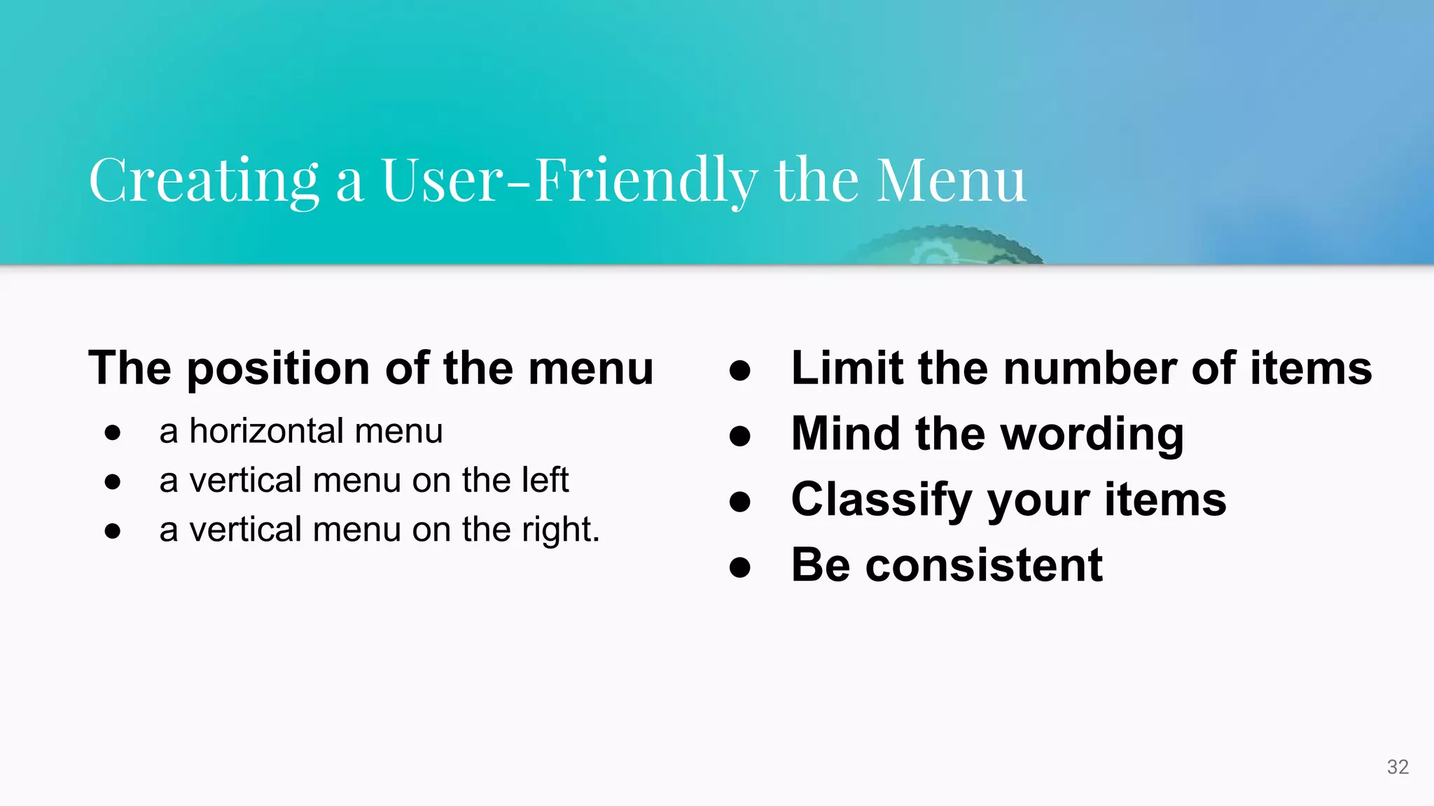 Creating a User-Friendly the Menu
32
The position of the menu
● a horizontal menu
● a vertical menu on the left
● a vertical menu on the right.
● Limit the number of items
● Mind the wording
● Classify your items
● Be consistent
 