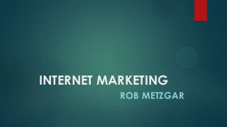 INTERNET MARKETING
ROB METZGAR
 