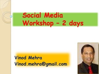 Social Media
   Workshop – 2 days




Vinod Mehra
Vinod.mehra@gmail.com
 