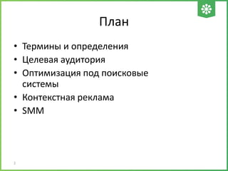 План
• Термины и определения
• Целевая аудитория
• Оптимизация под поисковые
системы
• Контекстная реклама
• SMM
2
 