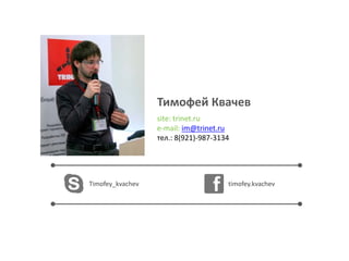 Тимофей Квачев
site: trinet.ru
e-mail: im@trinet.ru
тел.: 8(921)-987-3134
Timofey_kvachev timofey.kvachev
 