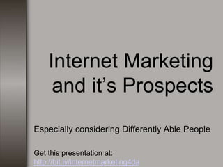 Internet Marketing
and it’s Prospects
Especially considering Differently Able People
Get this presentation at:
http://bit.ly/internetmarketing4da
 