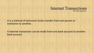 Internet Transections
                                                    No cash required….




It is a method of electronic funds transfer from one person or
institution to another.

A internet transection can be made from one bank account to another
bank account




                                                                      11
 