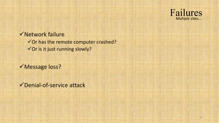 Failures
                                           Multiple sites….



Network failure
   Or has the remote computer crashed?
   Or is it just running slowly?


Message loss?

Denial-of-service attack



                                                         16
 