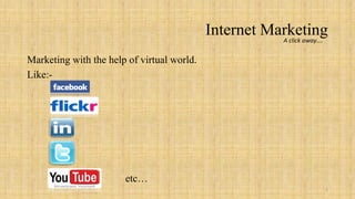Internet Marketing
                                                       A click away….


Marketing with the help of virtual world.
Like:-




                       etc…
                                                                    5
 