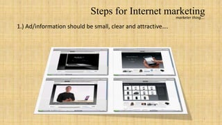 Steps for Internet marketing
                                                 marketer thing….

1.) Ad/information should be small, clear and attractive….




                                                                7
 