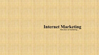 Internet New face of marketing….
         Marketing




                                   1
 