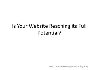 Is Your Website Reaching its Full Potential? www.Internetstrategyconsulting.net 