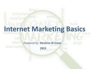 Internet Marketing Basics
Prepared by: Ebrahim Al Enezi
2015
 