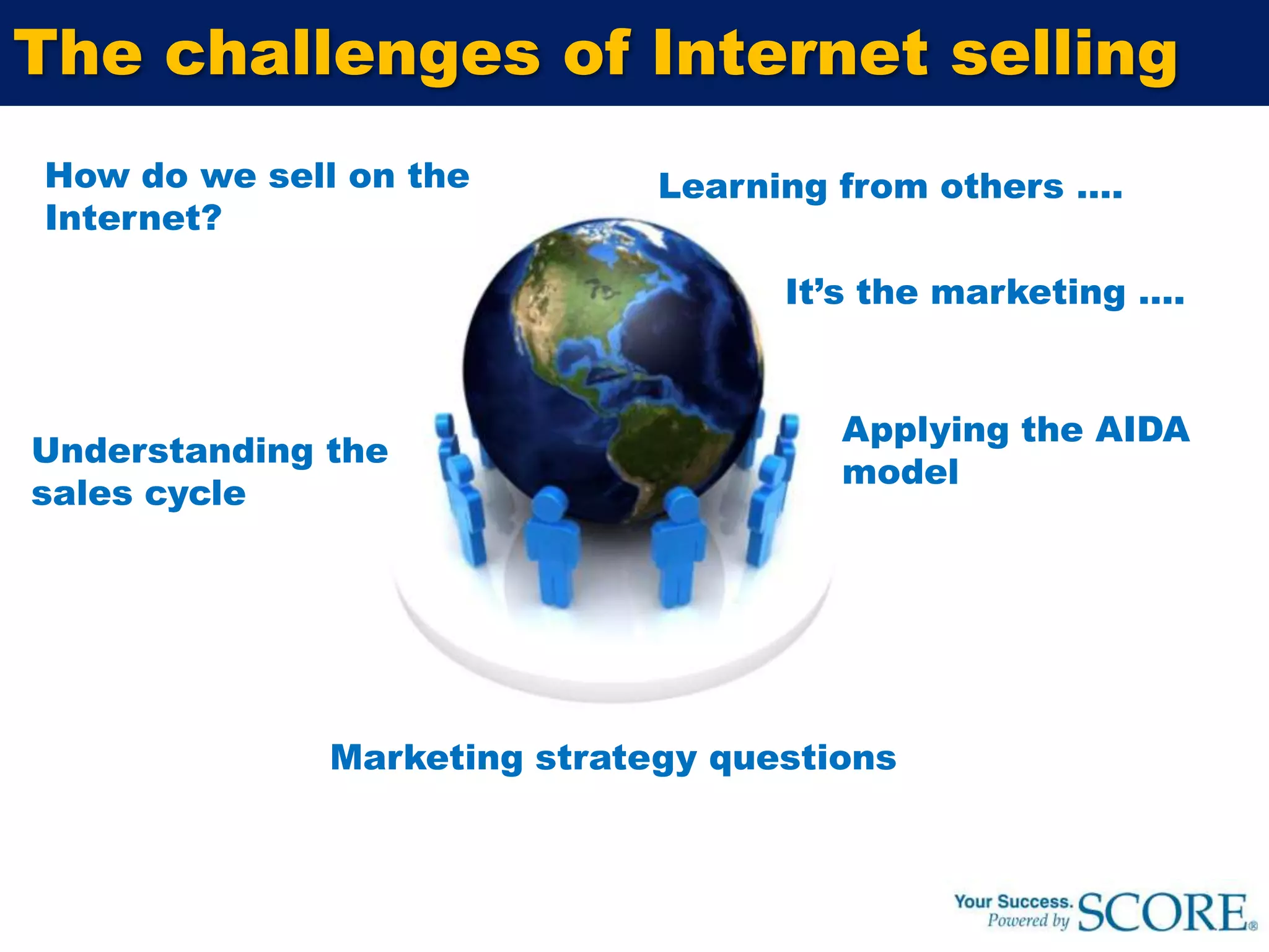 The challenges of Internet sellingHow do we sell on the Internet?Learning from others ….It’s the marketing ….Applying the AIDA modelUnderstanding the sales cycleMarketing strategy questions