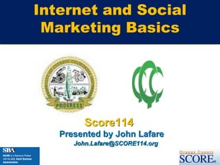 Internet and Social Marketing Basics Score114 Presented by John Lafare John.Lafare@SCORE114.org 